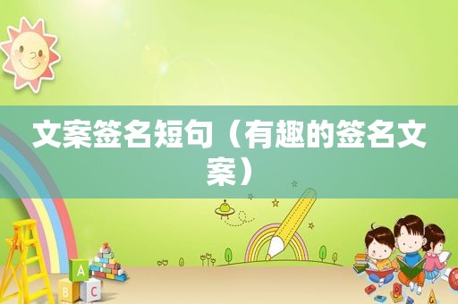 文案签名短句（有趣的签名文案）