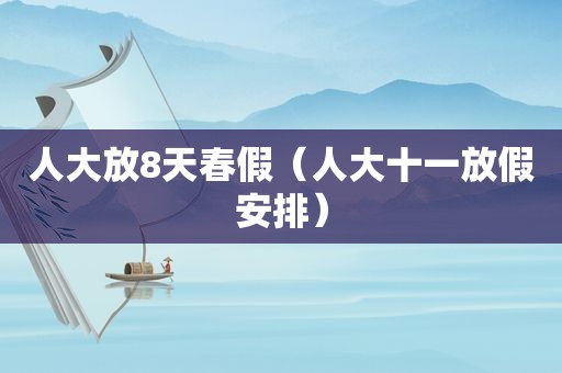 人大放8天春假（人大十一放假安排）