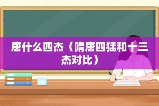 唐什么四杰（隋唐四猛和十三杰对比）