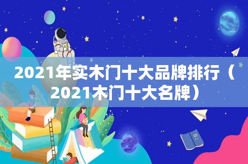 2021年实木门十大品牌排行（2021木门十大名牌）