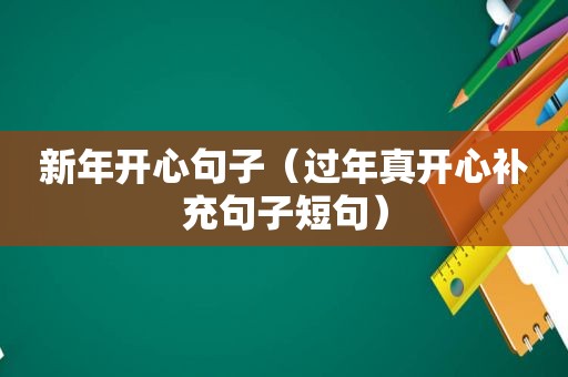 新年开心句子（过年真开心补充句子短句）