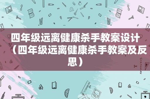 四年级远离健康杀手教案设计（四年级远离健康杀手教案及反思）