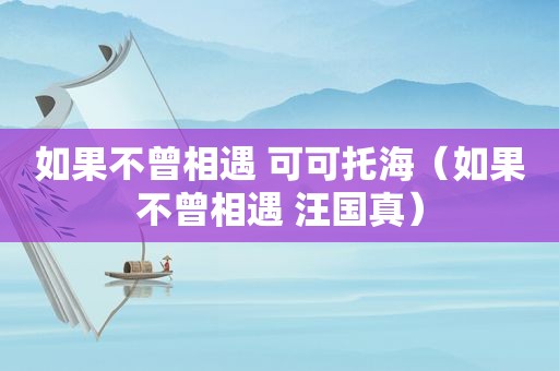 如果不曾相遇 可可托海（如果不曾相遇 汪国真）
