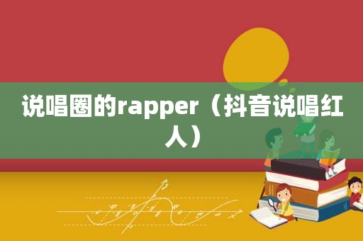 说唱圈的rapper（抖音说唱红人）