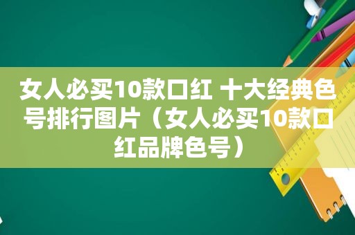 女人必买10款口红 十大经典色号排行图片（女人必买10款口红品牌色号）