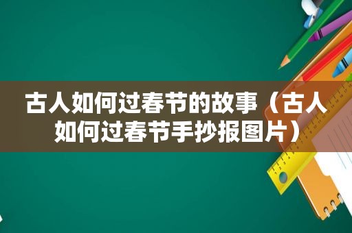 古人如何过春节的故事（古人如何过春节手抄报图片）