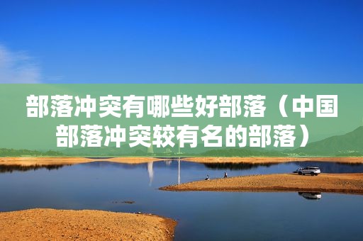 部落冲突有哪些好部落（中国部落冲突较有名的部落）