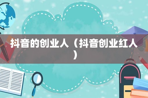 抖音的创业人（抖音创业红人）