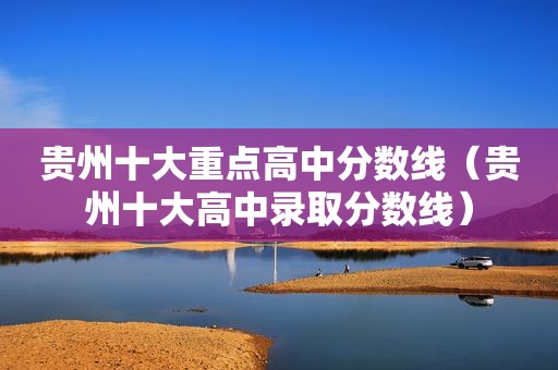 贵州十大重点高中分数线（贵州十大高中录取分数线）