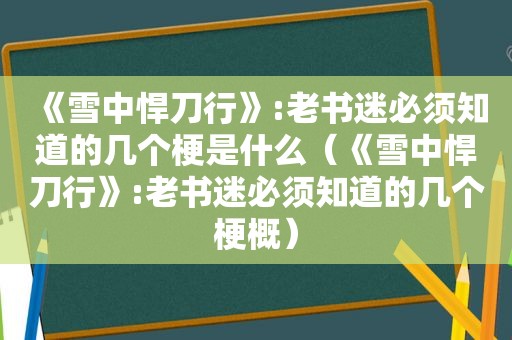 《雪中悍刀行》:老书迷必须知道的几个梗是什么（《雪中悍刀行》:老书迷必须知道的几个梗概）