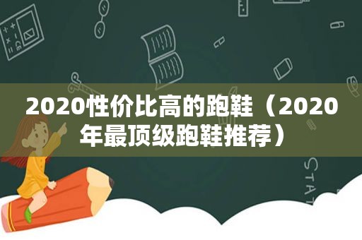 2020性价比高的跑鞋（2020年最顶级跑鞋推荐）