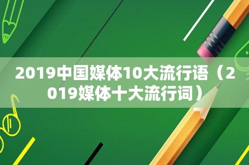2019中国媒体10大流行语（2019媒体十大流行词）
