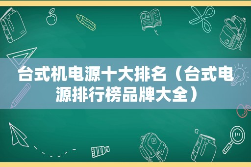 台式机电源十大排名（台式电源排行榜品牌大全）