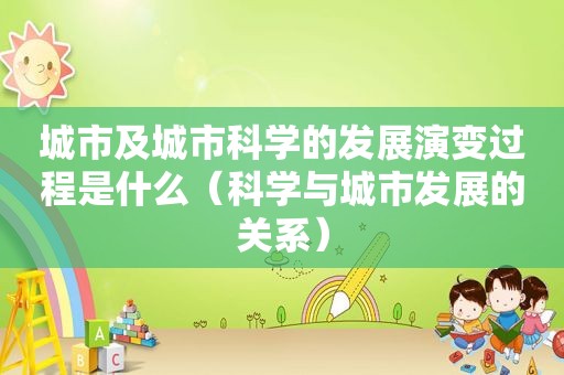 城市及城市科学的发展演变过程是什么（科学与城市发展的关系）