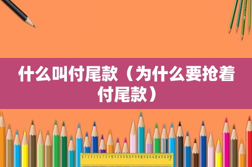 什么叫付尾款（为什么要抢着付尾款）