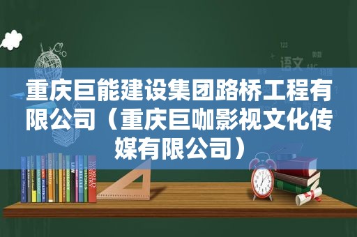 重庆巨能建设集团路桥工程有限公司（重庆巨咖影视文化传媒有限公司）