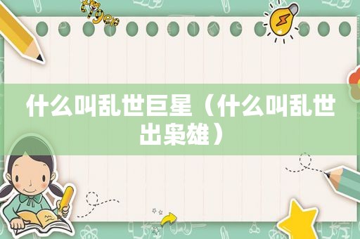 什么叫乱世巨星（什么叫乱世出枭雄）