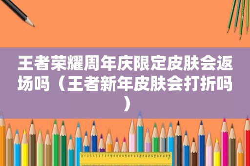 王者荣耀周年庆限定皮肤会返场吗（王者新年皮肤会打折吗）