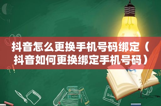 抖音怎么更换手机号码绑定（抖音如何更换绑定手机号码）