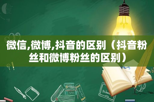 微信,微博,抖音的区别（抖音粉丝和微博粉丝的区别）