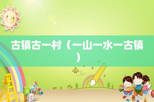 古镇古一村（一山一水一古镇）