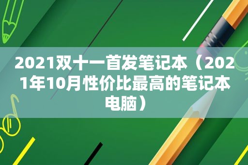 2021双十一首发笔记本（2021年10月性价比最高的笔记本电脑）