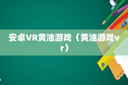 安卓VR黄油游戏（黄油游戏vr）