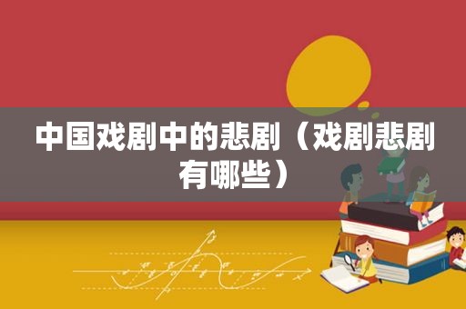 中国戏剧中的悲剧（戏剧悲剧有哪些）