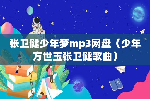 张卫健少年梦mp3网盘（少年方世玉张卫健歌曲）