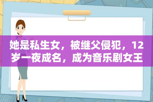 她是私生女，被继父侵犯，12岁一夜成名，成为音乐剧女王