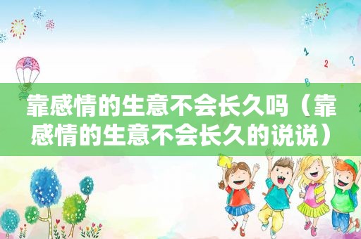 靠感情的生意不会长久吗（靠感情的生意不会长久的说说）