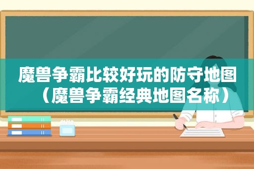魔兽争霸比较好玩的防守地图（魔兽争霸经典地图名称）
