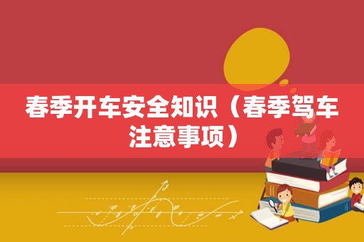 春季开车安全知识（春季驾车注意事项）