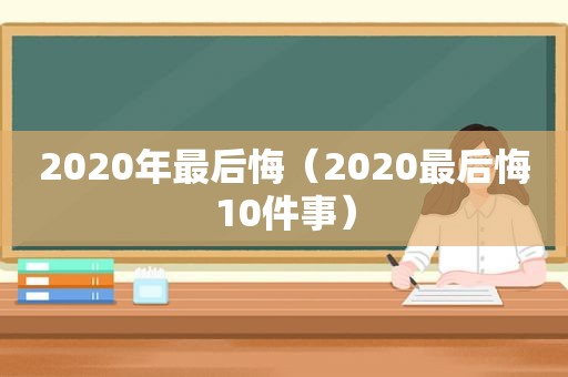 2020年最后悔（2020最后悔10件事）