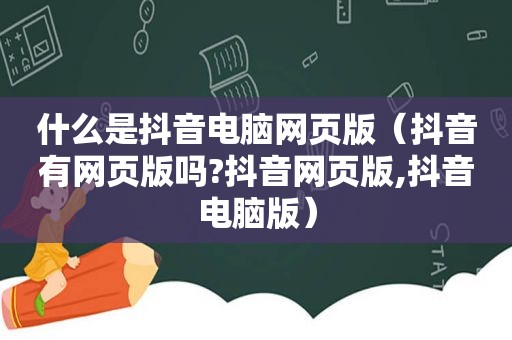 什么是抖音电脑网页版（抖音有网页版吗?抖音网页版,抖音电脑版）
