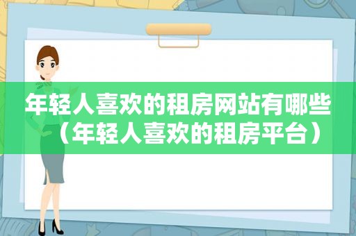 年轻人喜欢的租房网站有哪些（年轻人喜欢的租房平台）