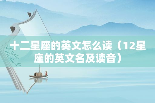 十二星座的英文怎么读（12星座的英文名及读音）