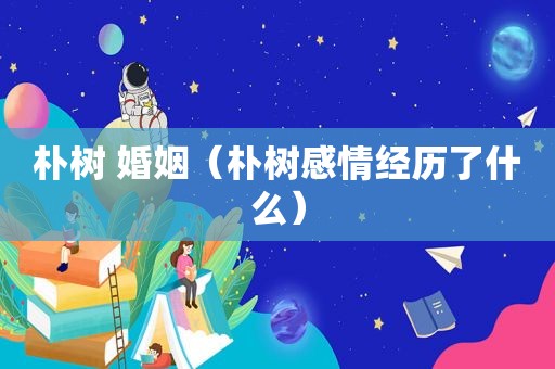 朴树 婚姻（朴树感情经历了什么）