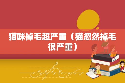 猫咪掉毛超严重（猫忽然掉毛很严重）