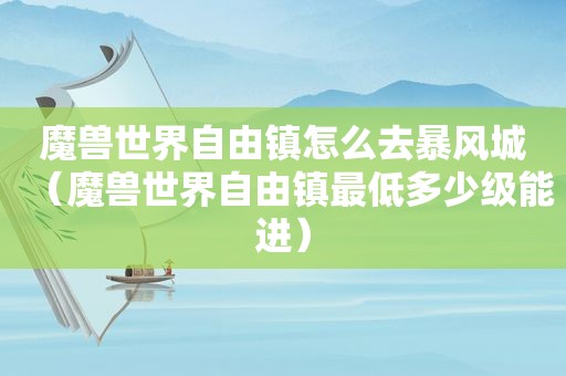 魔兽世界自由镇怎么去暴风城（魔兽世界自由镇最低多少级能进）