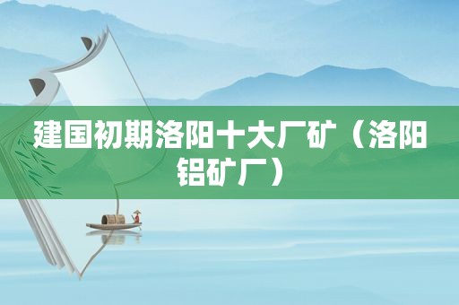 建国初期洛阳十大厂矿（洛阳铝矿厂）