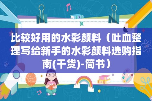 比较好用的水彩颜料（吐血整理写给新手的水彩颜料选购指南(干货)-简书）