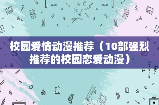 校园爱情动漫推荐（10部强烈推荐的校园恋爱动漫）