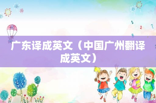 广东译成英文（中国广州翻译成英文）