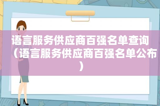 语言服务供应商百强名单查询（语言服务供应商百强名单公布）