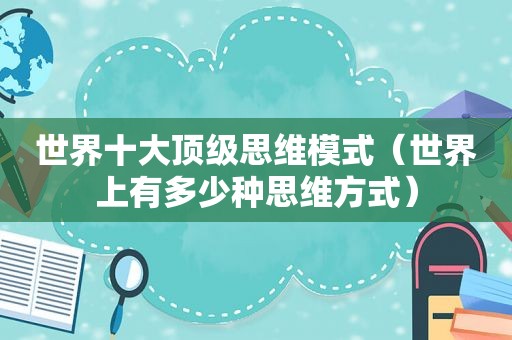 世界十大顶级思维模式（世界上有多少种思维方式）