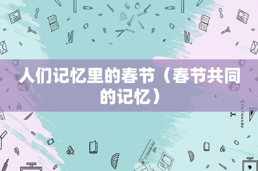 人们记忆里的春节（春节共同的记忆）  第1张