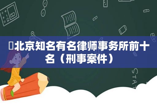 ​北京知名有名律师事务所前十名（刑事案件）