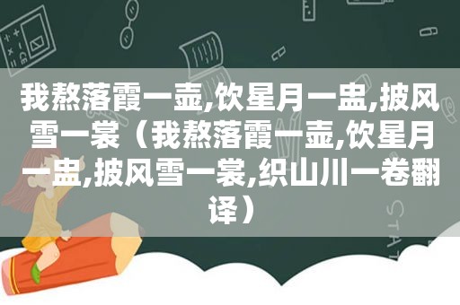 我熬落霞一壶,饮星月一盅,披风雪一裳（我熬落霞一壶,饮星月一盅,披风雪一裳,织山川一卷翻译）