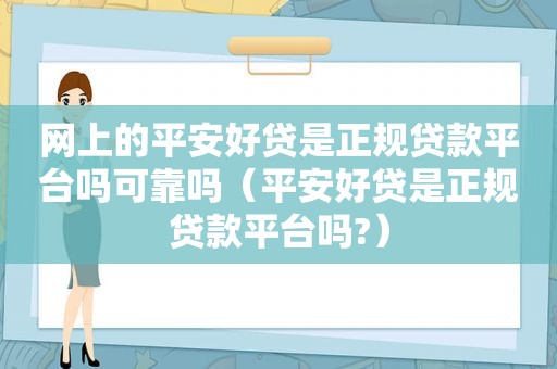 网上的平安好贷是正规贷款平台吗可靠吗（平安好贷是正规贷款平台吗?）